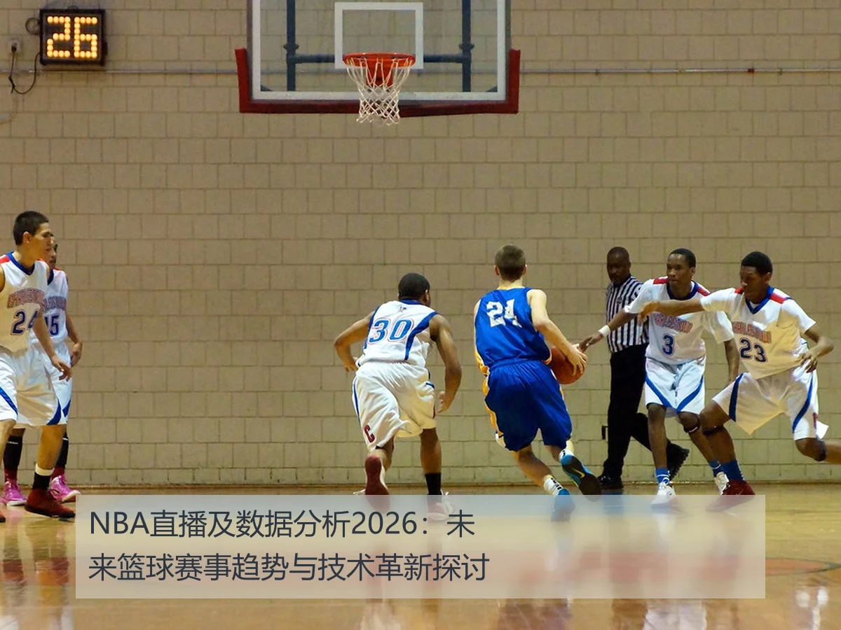NBA直播及数据分析2026:未来篮球赛事趋势与技术革新探讨